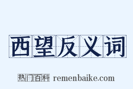 西望反义词是什么意思的图片